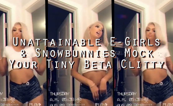 Unattainable E-Girls & Snowbunnies Mock Your Tiny Beta Clitty