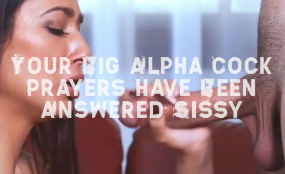 Your Big Alpha Cock Prayers Have Been Answered Sissy