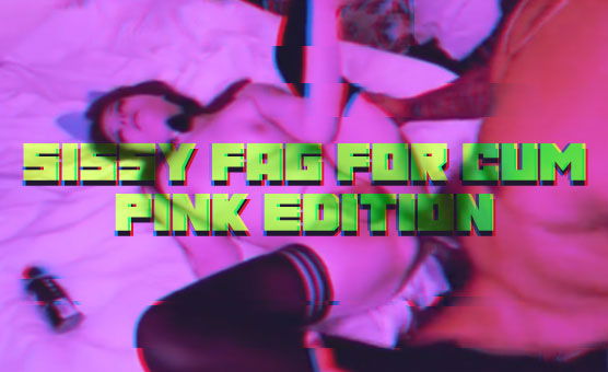 Sissy Fag For Cum - Pink Edition
