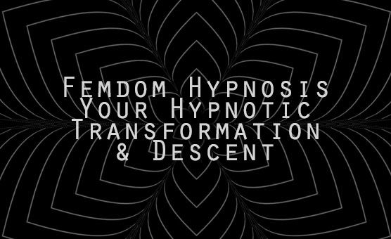 Femdom Hypnosis - Your Hypnotic Transformation & Descent