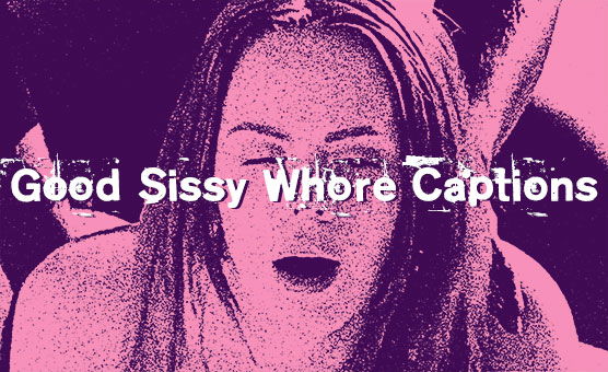 Good Sissy Whore Captions