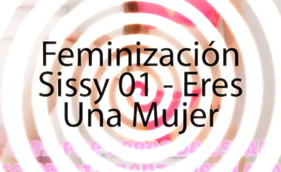Feminización Sissy 01 - Eres Una Mujer