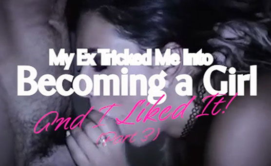 My Ex Tricked Me Into Becoming A Girl - And I Liked It - Pt 3 - X-Change Story