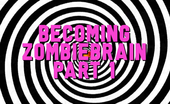 Becoming ZombieBrain Part 1