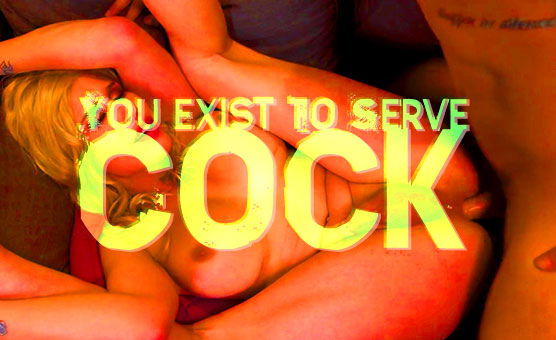 You Exist To Serve Cock