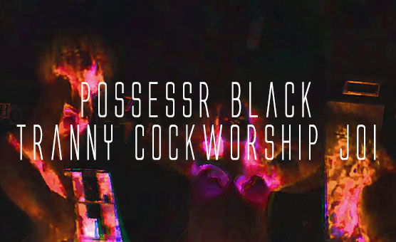 Possessr Black - Tranny Cockworship JOI