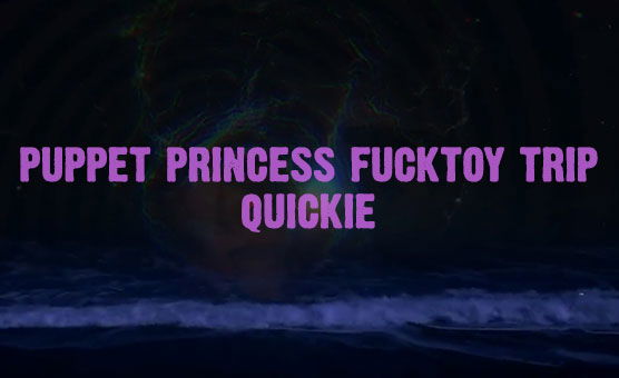 Puppet Princess Fucktoy Trip - Quickie - Sleepyhead