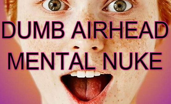 Dumb Airhead Mental Nuke - Brokenwings666