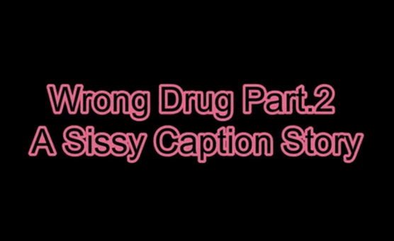 Wrong Drug Part 2 - A Sissy Caption Story - SissyFan