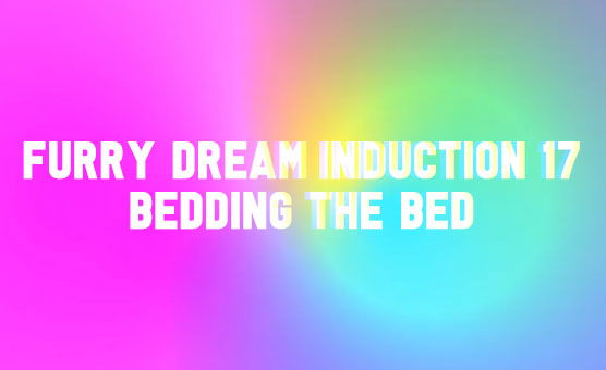 Furry Dream Induction 17 - Bedding The Bed