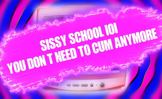 Sissy School 101 - You Don't Need To Cum Anymore