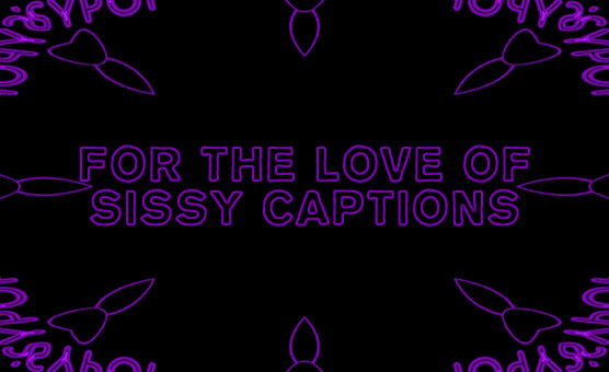 For The Love Of Sissy Captions - CharlieKinks