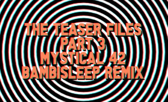 The Teaser Files - Part 3 - Mystical 42 - Bambisleep Remix