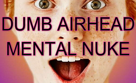 Dumb Airhead Mental Nuke - Brokenwings666