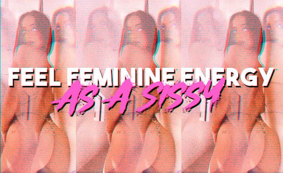 Feel Feminine Energy As A Sissy