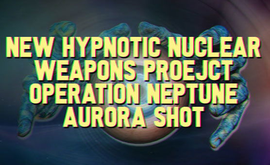 New Hypnotic Nuclear Weapons Proejct - Operation Neptune - Aurora Shot