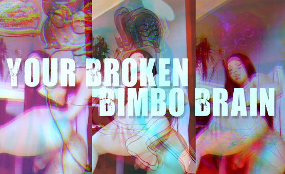 Your Broken Bimbo Brain