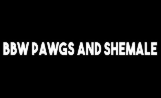 BBW Pawgs And Shemale