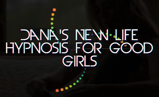 Dana's New Life - Hypnosis For Good Girls