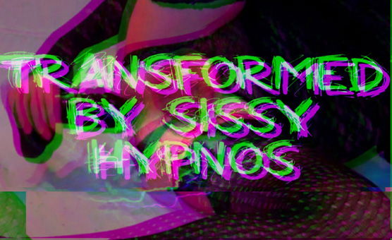 Transformed By Sissy Hypnos