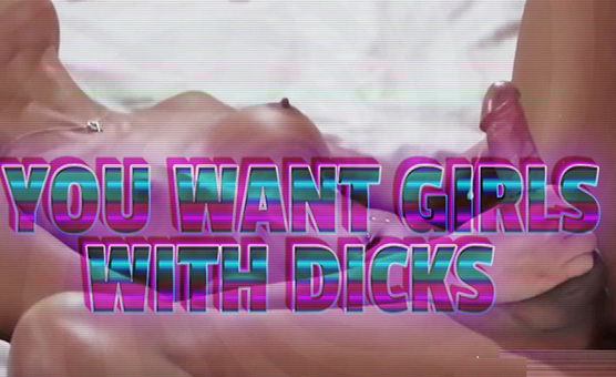 You Want Girls With Dicks