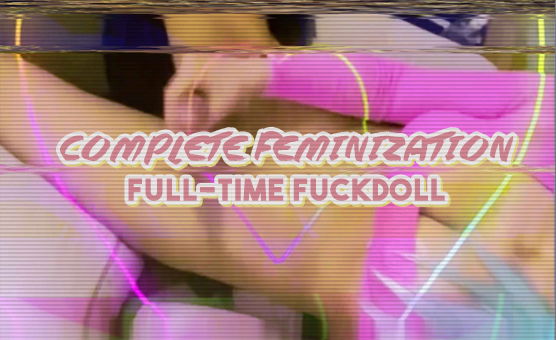 Complete Feminization - FullTime Fuckdoll