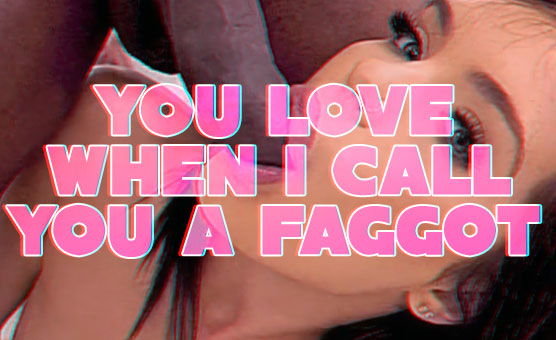 You Love When I Call You A Faggot