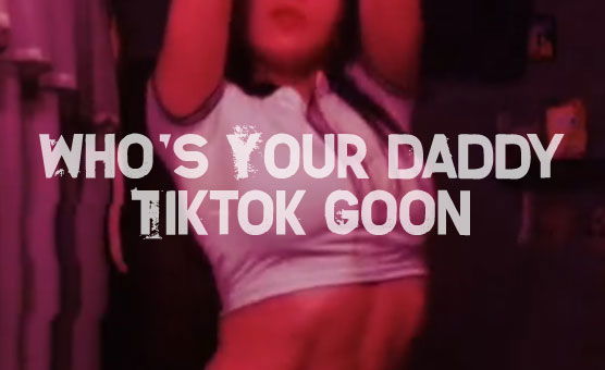 Who's Your Daddy - Tiktok Goon