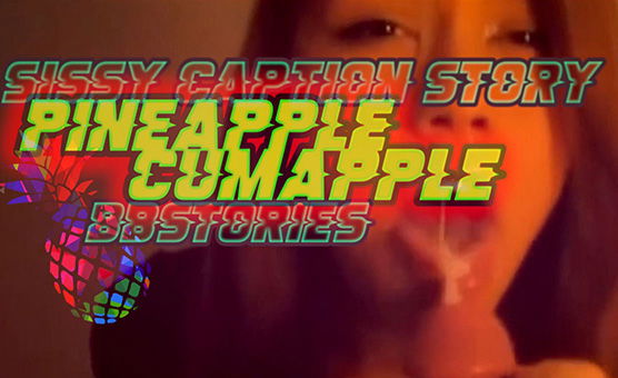 Pineapple Cumapple - BBstories - Sissy Caption Story