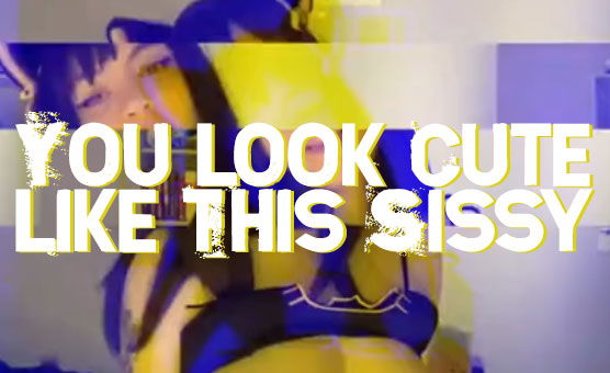 You Look Cute Like This Sissy