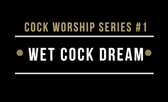 Cock Worship Series N1 Wet Cock Dream