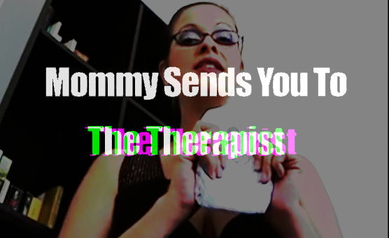 Mommy Sends You To The Therapist