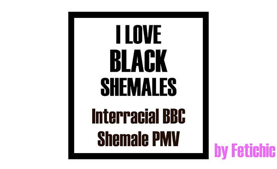 I Love Black Shemales - By Fetichic