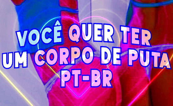 Voce Quer Ter Um Corpo De Puta PT BR