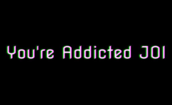 Youre Addicted JOI