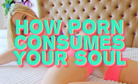 How Porn Consumes Your Soul