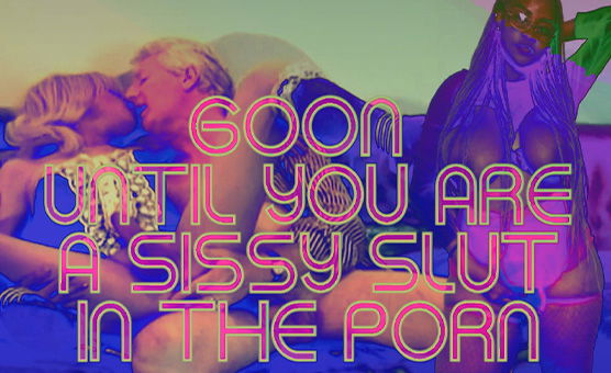 Goon Until You Are A Sissy Slut In The Porn