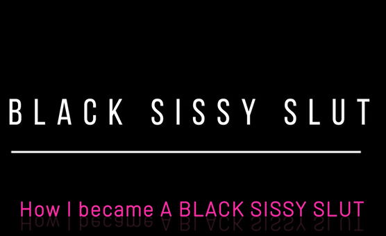 Black Sissy Slut - How I Became A Black Sissy Slut