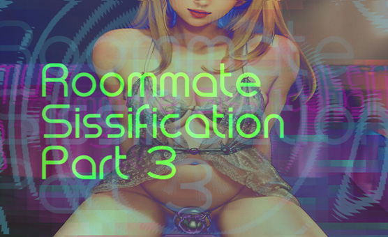 Roommate Sissification Part 3