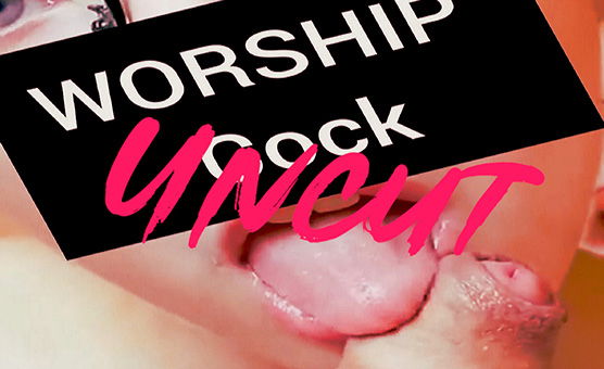 Worship Uncut Cock