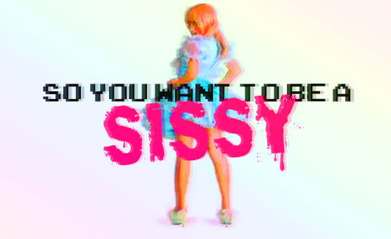 So You Want To Be A Sissy