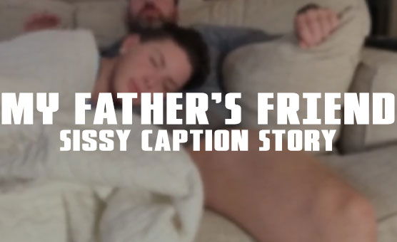 My Fathers Friend - Sissy Caption Story