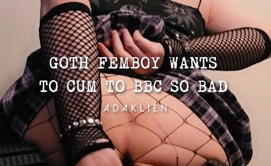 Goth Sissy Femboy Wants To Cum To BBC So Bad