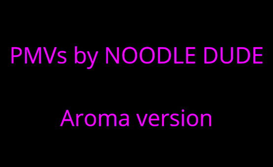 PMVs By Noodle Dude Aroma Version