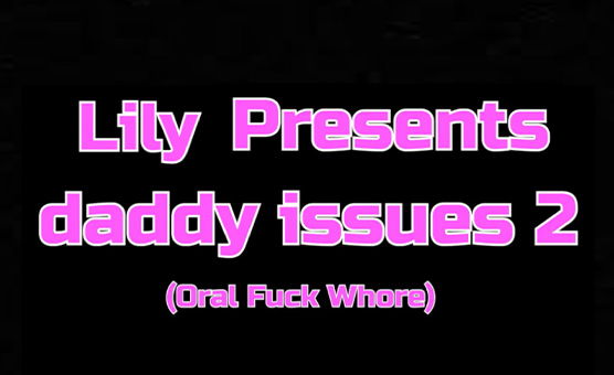 Daddy Issues 2 Oral Fuck Whore By Lily