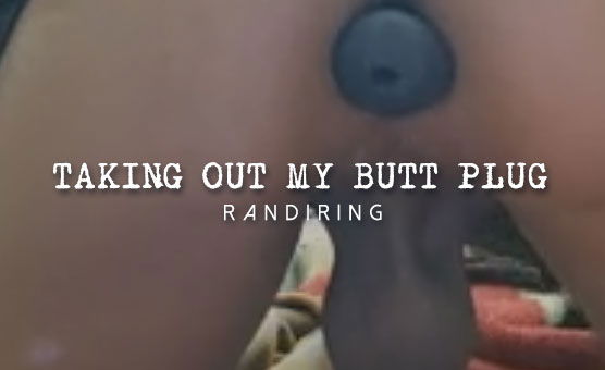 Taking Out My Butt Plug