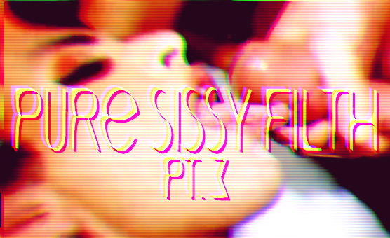 Pure Sissy Filth Pt 3