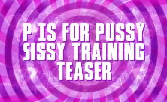 P Is For Pussy - Sissy Training - Teaser
