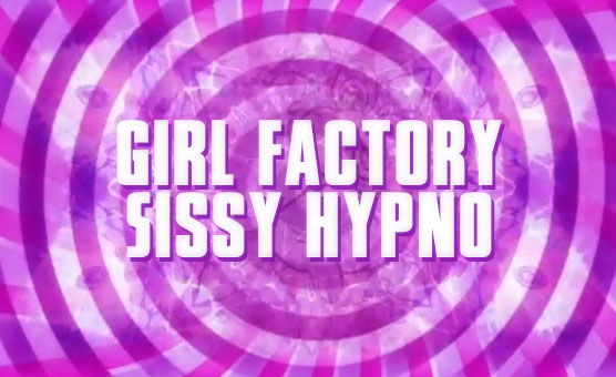 Girl Factory - Sissy Hypno