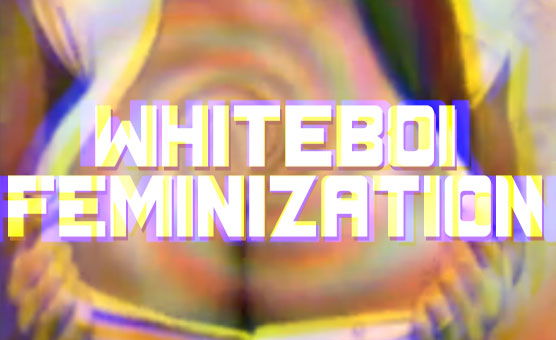 Whiteboi Feminization